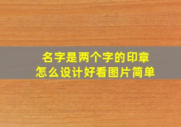 名字是两个字的印章怎么设计好看图片简单