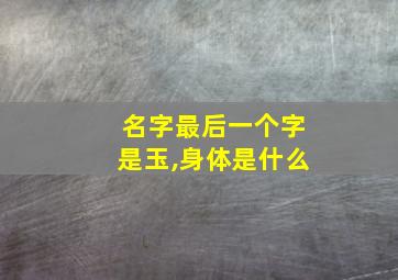 名字最后一个字是玉,身体是什么