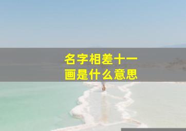 名字相差十一画是什么意思