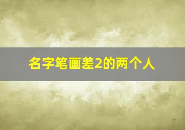 名字笔画差2的两个人