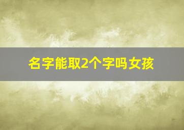 名字能取2个字吗女孩