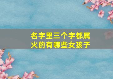 名字里三个字都属火的有哪些女孩子