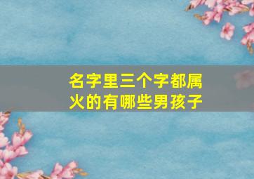 名字里三个字都属火的有哪些男孩子