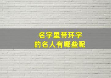 名字里带环字的名人有哪些呢