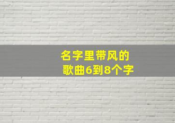 名字里带风的歌曲6到8个字