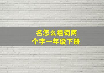 名怎么组词两个字一年级下册