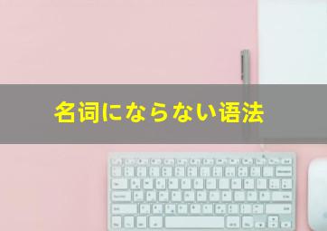 名词にならない语法