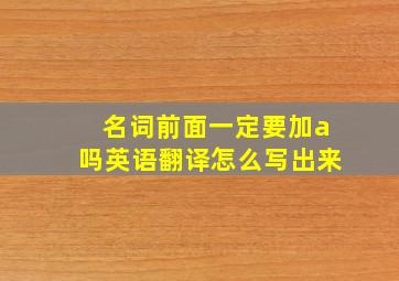 名词前面一定要加a吗英语翻译怎么写出来