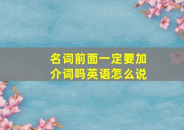 名词前面一定要加介词吗英语怎么说