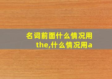 名词前面什么情况用the,什么情况用a