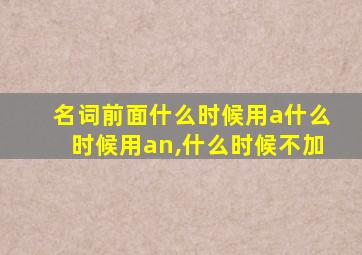 名词前面什么时候用a什么时候用an,什么时候不加