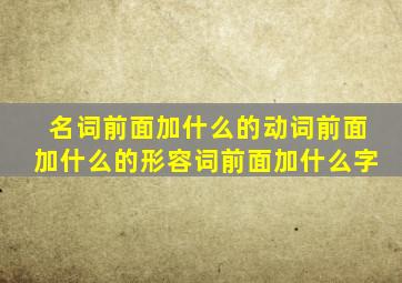 名词前面加什么的动词前面加什么的形容词前面加什么字