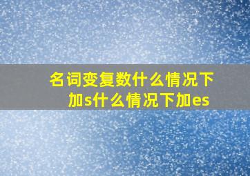 名词变复数什么情况下加s什么情况下加es