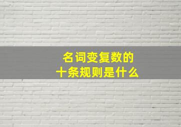 名词变复数的十条规则是什么