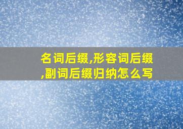 名词后缀,形容词后缀,副词后缀归纳怎么写