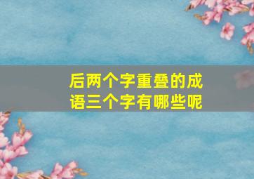 后两个字重叠的成语三个字有哪些呢