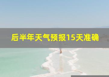 后半年天气预报15天准确