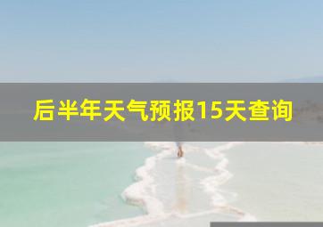 后半年天气预报15天查询