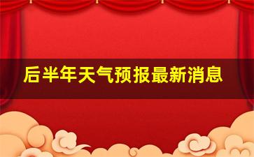 后半年天气预报最新消息