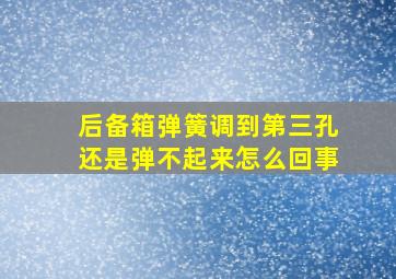 后备箱弹簧调到第三孔还是弹不起来怎么回事