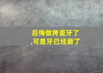 后悔做烤瓷牙了,可是牙已经磨了