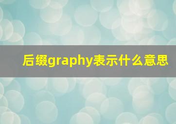 后缀graphy表示什么意思