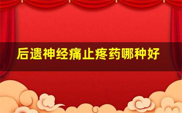 后遗神经痛止疼药哪种好