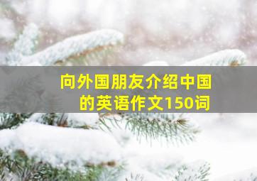 向外国朋友介绍中国的英语作文150词