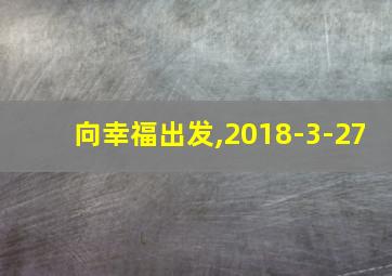 向幸福出发,2018-3-27