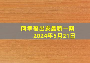 向幸福出发最新一期2024年5月21日