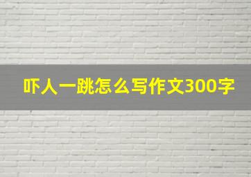 吓人一跳怎么写作文300字