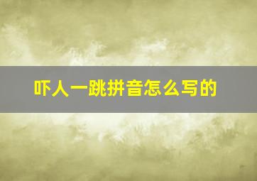 吓人一跳拼音怎么写的