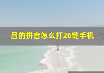 吕的拼音怎么打26键手机