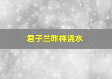 君子兰咋样浇水