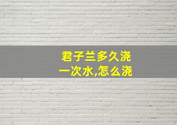 君子兰多久浇一次水,怎么浇