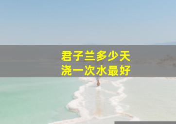 君子兰多少天浇一次水最好