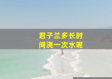 君子兰多长时间浇一次水呢