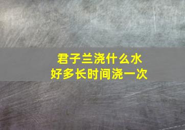 君子兰浇什么水好多长时间浇一次