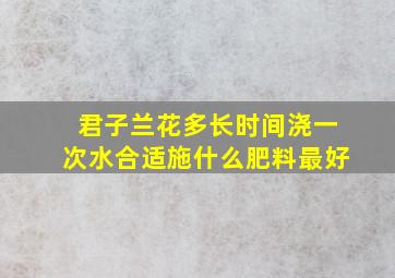 君子兰花多长时间浇一次水合适施什么肥料最好