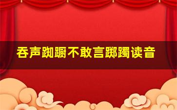 吞声踟蹰不敢言踯躅读音