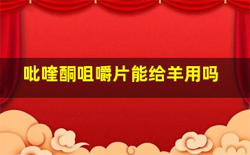 吡喹酮咀嚼片能给羊用吗