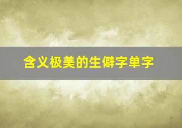 含义极美的生僻字单字