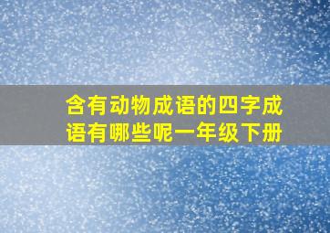 含有动物成语的四字成语有哪些呢一年级下册