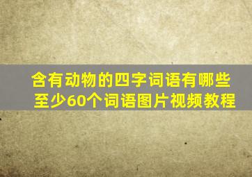 含有动物的四字词语有哪些至少60个词语图片视频教程