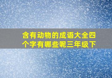 含有动物的成语大全四个字有哪些呢三年级下