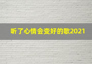 听了心情会变好的歌2021