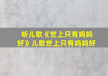 听儿歌《世上只有妈妈好》儿歌世上只有妈妈好