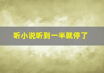 听小说听到一半就停了