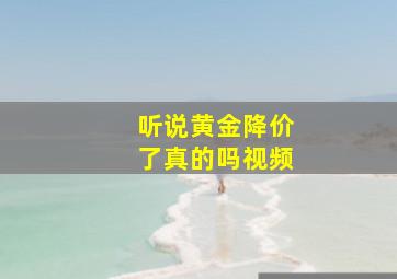 听说黄金降价了真的吗视频