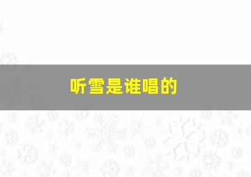 听雪是谁唱的